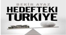 Bekir Ayaz’ın “Hedefteki Türkiye” Kitabı Bugünü Anlatıyor