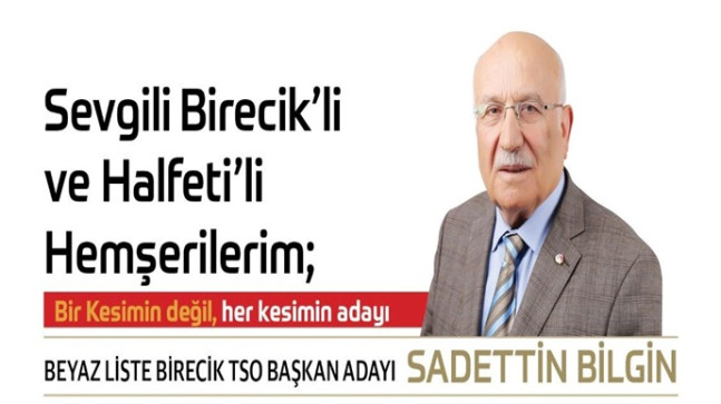 Sevgili Birecik `li ve Halfeti `li Hemşehrilerim;  Bir Kesimin Değil, her kesimin adayı  BEYAZ LİSTE BİRECİK TSO BAŞKAN ADAYI SADETTİN BİLGİN