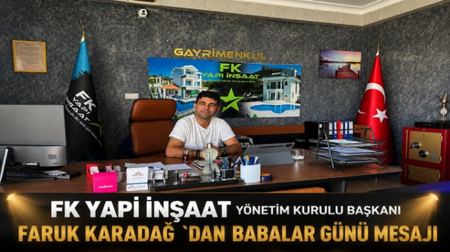 FK YAPI İNŞAAT YÖNETİM KURULU BAŞKANI FARUK KARADAĞ `DAN BABALAR GÜNÜ MESAJI