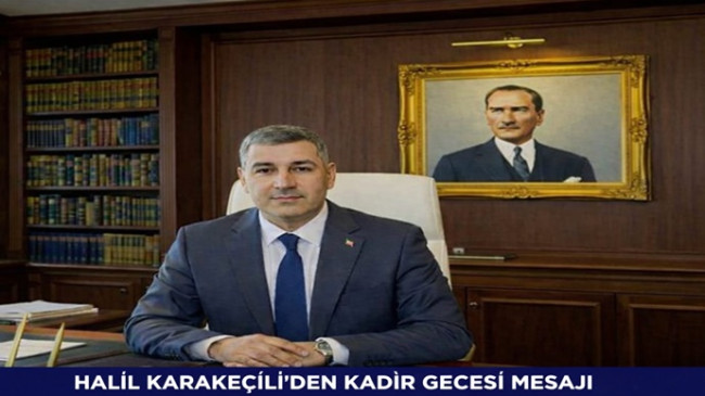 HALİL KARAKEÇİLİ`DEN KADİR GECESİ MESAJI