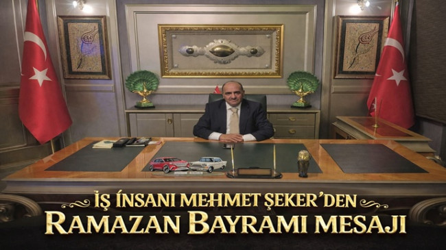 İŞ İNSANI MEHMET ŞEKER`DEN RAMAZAN BAYRAMI MESAJI