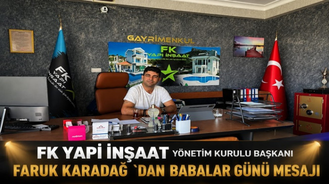 FK YAPI İNŞAAT YÖNETİM KURULU BAŞKANI FARUK KARADAĞ `DAN BABALAR GÜNÜ MESAJI